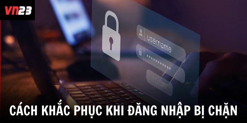 3 cách khắc phục khi đăng nhập bị chặn