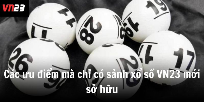 Các ưu điểm mà chỉ có sảnh xổ số VN23 mới sở hữu