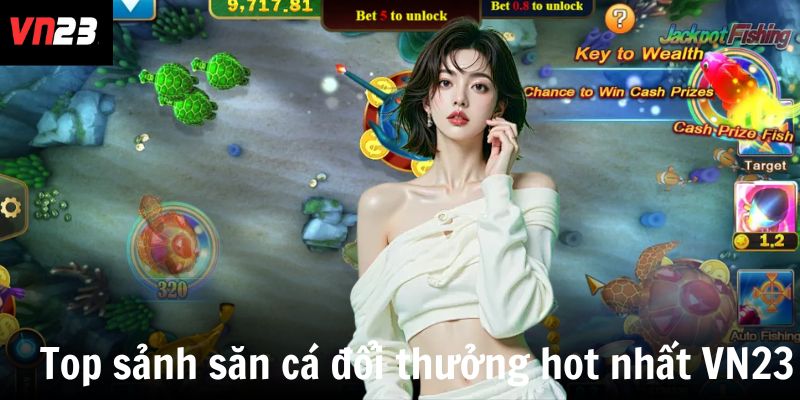 Top sảnh săn cá đổi thưởng hot nhất tại VN23